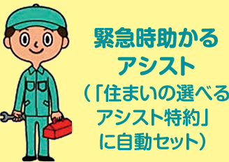 緊急時助かるアシスト（「住まいの選べるアシスト特約」に自動セット）